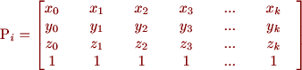 
 P_{i} = \begin{bmatrix}
       x_0 \quad & x_1 \quad & x_2 \quad & x_3 \quad & ... \quad & x_k \quad \\
       y_0 \quad & y_1 \quad & y_2 \quad & y_3 \quad & ... \quad & y_k \quad \\
       z_0 \quad & z_1 \quad & z_2 \quad & z_3 \quad & ... \quad & z_k \quad \\
       1 \quad & 1 \quad & 1 \quad & 1 \quad & ... \quad & 1 \quad \\
     \end{bmatrix}
