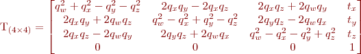 
 T_{(4 \times 4)} = 
\begin{bmatrix}
    q_w^2 + q_x^2 - q_y^2 - q_z^2    &  2q_x q_y - 2q_x q_z              &  2q_x q_z+2q_wq_y              & t_x \\
    2q_x q_y + 2q_w q_z              &  q_w^2 - q_x^2 + q_y^2 - q_z^2    &  2q_y q_z - 2q_w q_x           & t_y \\
    2q_x q_z - 2q_w q_y              &  2q_y q_z + 2 q_w q_x             & q_w^2 - q_x^2 - q_y^2 + q_z^2  & t_z \\
    0                                &  0                                & 0                              & 1   \\
     \end{bmatrix}
